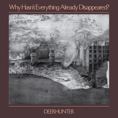 Deerhunter – Why Hasn’t Everything Already Disappeared?